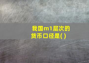 我国m1层次的货币口径是( )